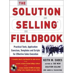 USED-The Solution Selling Fieldbook: Practical Tools, Application Exercises, Templates and Scripts for Effective Sales Execution [With CDROM] by Eades, Keith M. (Paperback)