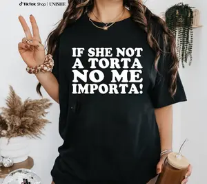 If She Not A Torta, No Me Importa – Funny Torta Lover Shirt for Mexican Food Enthusiasts