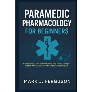 PARAMEDIC PHARMACOLOGY FOR BEGINNERS: A Step-by-Step Guide to Understanding Drug Actions, Dosages, and Safe Administration