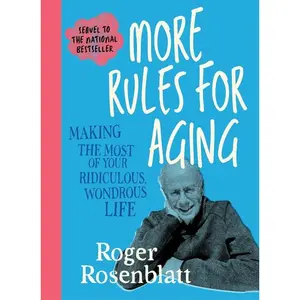 More Rules for Aging: Making the  of Your Ridiculous, Wondrous Life -- Roger Rosenblatt - Hardcover