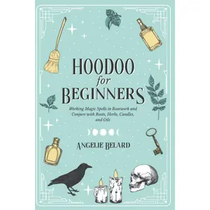 Hoodoo For Beginners: Working Magic Spells in Rootwork and Conjure with Roots, Herbs, Candles, and Oils (Hoodoo for Life)