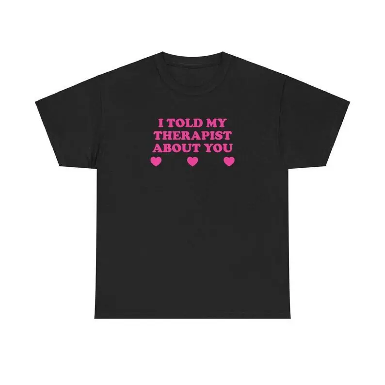 I Told My Therapist About You Unisex Tee Y2K Iconic Funny It Girl Girlfriend Meme Shirt Sassy Chaotic Unhinged Cute Top Gift, Adult funny T-shirt, Gift for Woman and Man