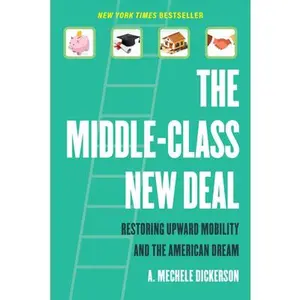 The Middle-Class New Deal: Restoring Upward Mobility and the American Dream -- A. Mechele Dickerson, Paperback
