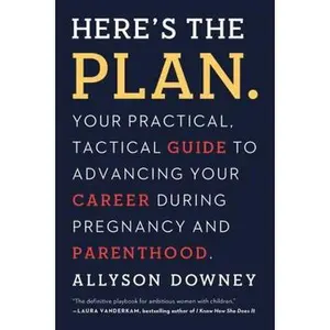 USED-Here's the Plan.: Your Practical, Tactical Guide to Advancing Your Career During Pregnancy and Parenthood by Downey, Allyson (Paperback)