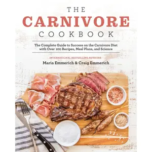 The Carnivore Cookbook: The Complete Guide to Success on the Carnivore Diet with Over 100 Recipes, Meal Plans, and Science