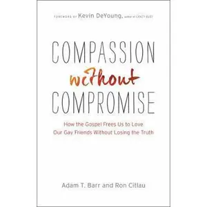 USED-Compassion Without Compromise: How the Gospel Frees Us to Love Our Gay Friends Without Losing the Truth by Barr, Adam T. (Paperback)