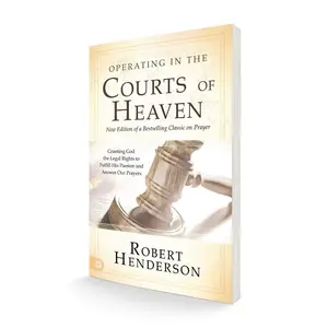 Operating in the Courts of Heaven (Revised and Expanded): Granting God the Legal Rights to Fulfill His Passion and Answer Our Prayers – September 21, 2021