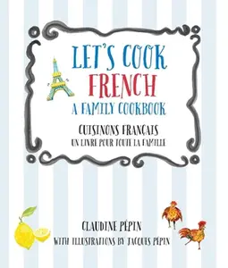 Let's Cook French, a Family Cookbook: Cuisinons Francais, Un Livre Pour Toute La Famille -- Claudine Pepin, Paperback