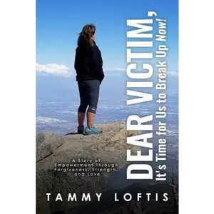 USED-Dear Victim, It's Time for Us to Break Up Now!!: A Story of Empowerment through Forgiveness, Strength and Love by Tammy S Loftis (Paperback)