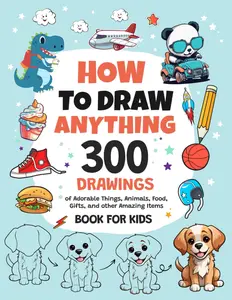 How To Draw Anything: 300 Drawings of Adorable Things, Animals, Food, Gifts, and other Amazing Items | Book For Kids, Paperback
