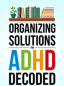 ADHD Self-Help Book: Simple Personal Life Hacks - Decoded Organizing Solutions to End Chaos, Boost Focus, Build Confidence