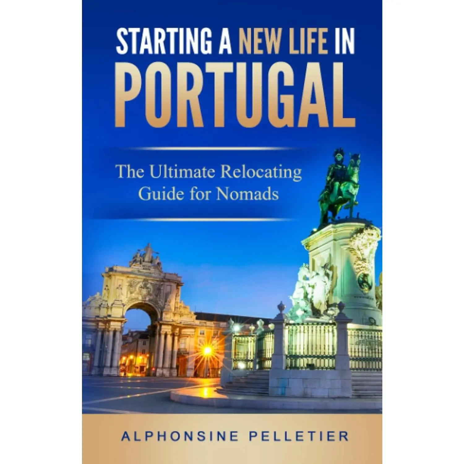 Starting a New Life in Portugal: The Ultimate Relocating Guide for Nomads (Starting a New Life: The Ultimate Relocating Guide for Nomads)