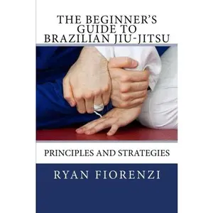 USED-The Beginner's Guide to Brazilian Jiu-Jitsu: Principles and Strategies by Ryan Fiorenzi (Paperback)