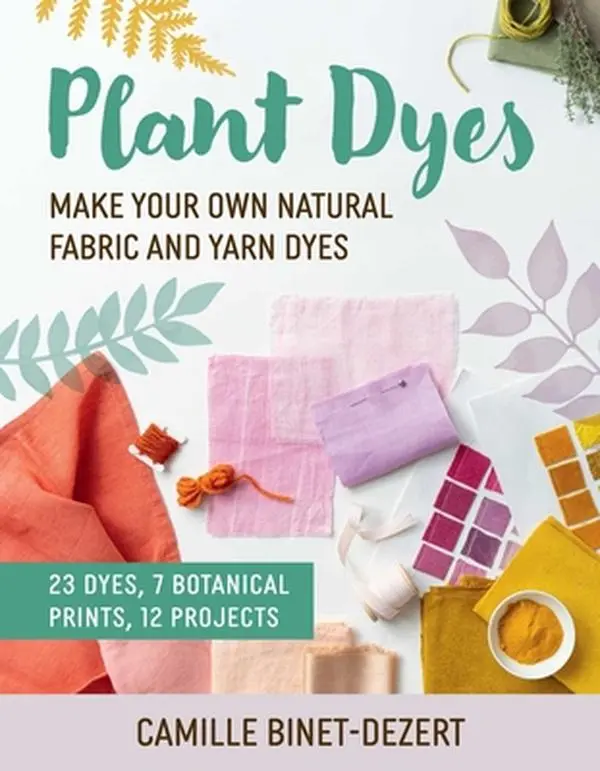 Plant Dyes: Make Your Own Natural Fabric and Yarn Dyes -- Camille Binet-Dezert, Paperback