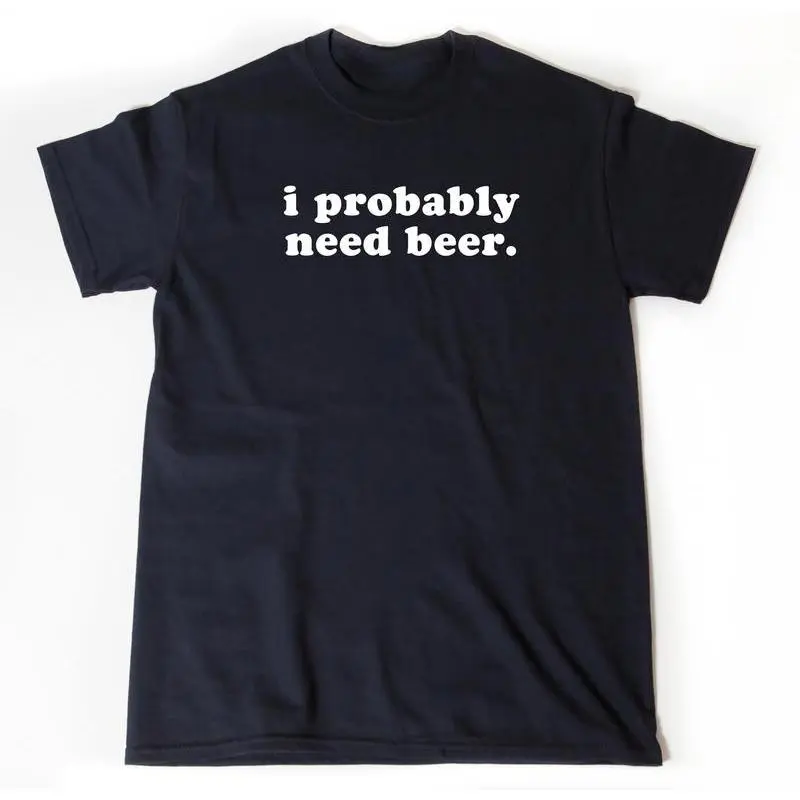 I Probably Need Beer T-shirt, Beer Shirt, Beer Maker Shirt, Craft Brew Gift, Gift For Beer Lover,Unisex Crewneck T-shirt for Men And Women, Adult funny T-shirt, Gift for Woman and Man