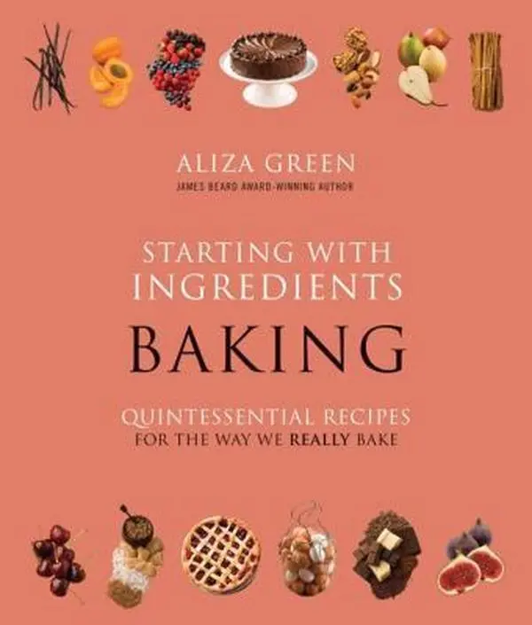 USED-Starting with Ingredients: Baking: Quintessential Recipes for the Way We Really Bake by Aliza Green (Hardcover)