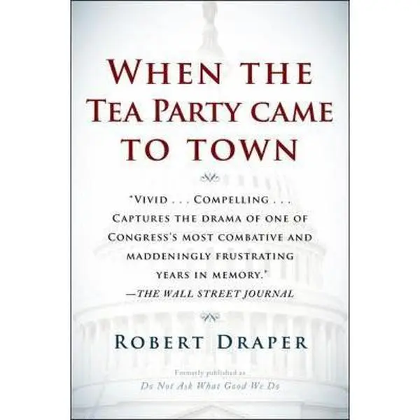 USED-When the Tea Party Came to Town: Inside the U.S. House of Representatives' Most Combative, Dysfunctional, and Infuriating Term in Modern History by Draper, Robert (Paperback)