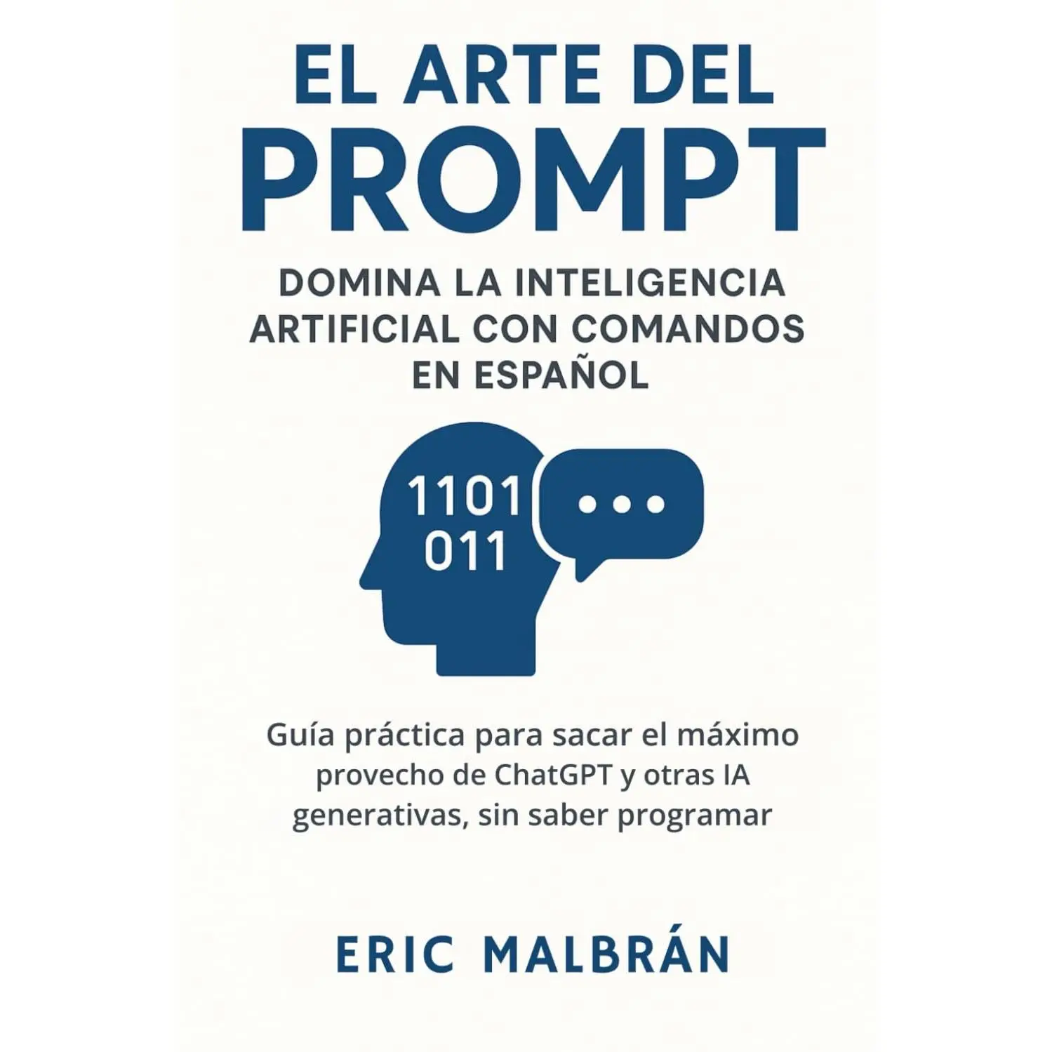 El Arte del Prompt: Domina la Inteligencia Artificial con Comandos en español: Guía práctica para sacar el máximo provecho de ChatGPT y otras IA ... (El Arte de la IA) (Spanish Edition)
