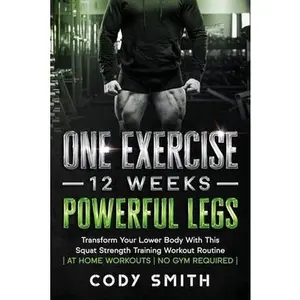 USED-One Exercise, 12 Weeks, Powerful Legs: Transform Your Lower Body With This Squat Strength Training Workout Routine at Home Workouts No Gym Required by Smith, Cody (Paperback)