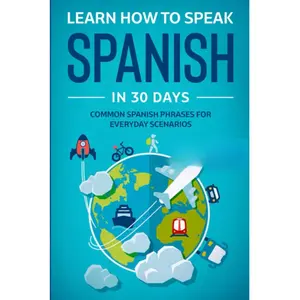 Learn Spanish For Adult Beginners: Speak Spanish In 30 Days And Learn Everyday Phrases (Learn Spanish for Adults)
