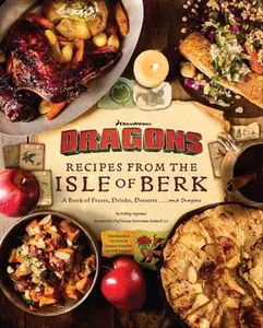 DreamWorks Dragons: Recipes from the Isle of Berk [Official Cookbook]: A Book of Feasts, Drinks, Desserts . . . and Dragons -- Daytona Danielsen, Hardcover