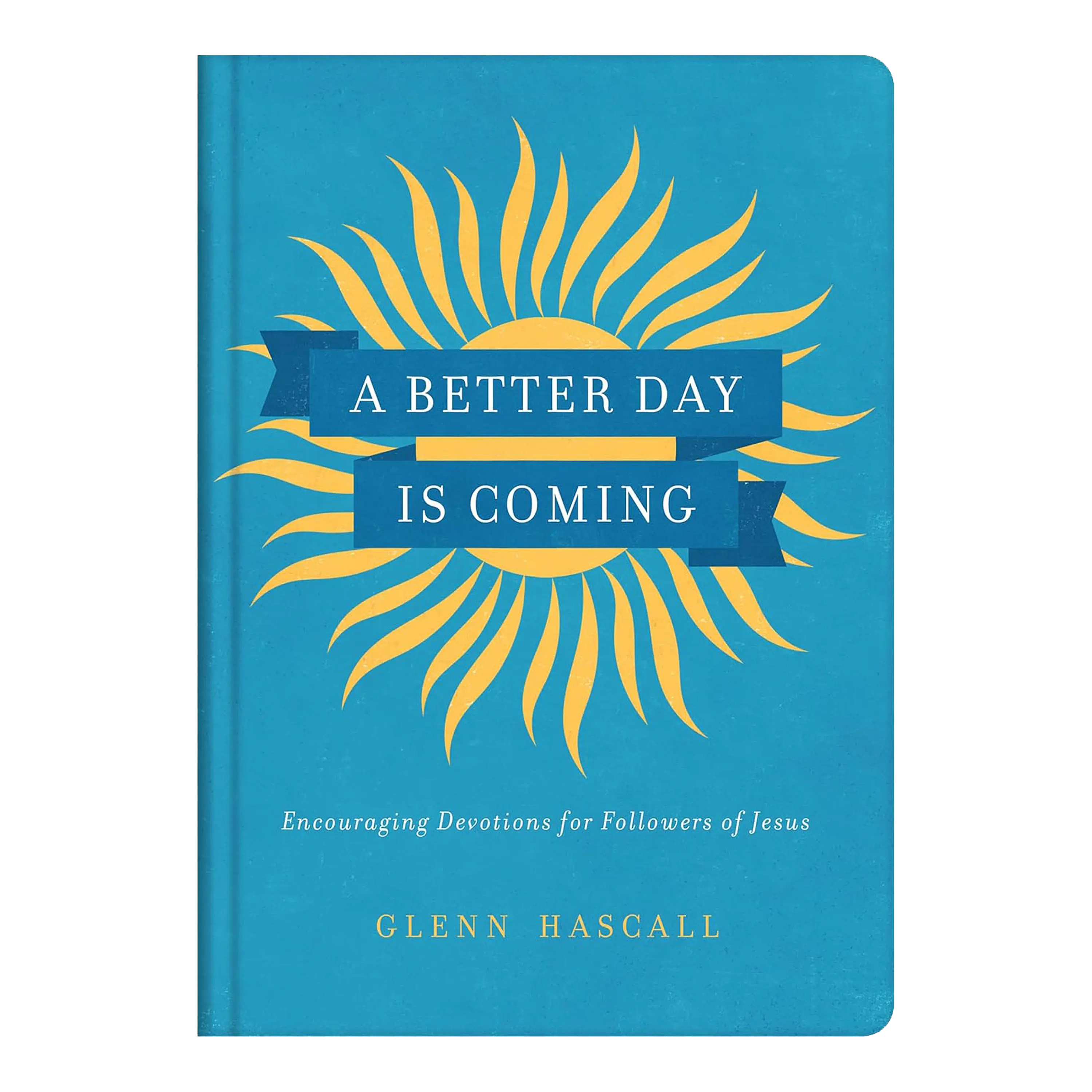 A Better Day Is Coming: Encouraging Devotions for Followers of Jesus Hardcover by Glenn Hascall