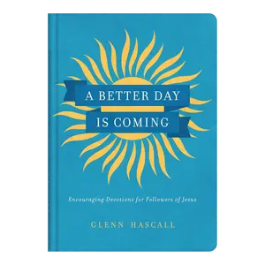 A Better Day Is Coming: Encouraging Devotions for Followers of Jesus Hardcover by Glenn Hascall