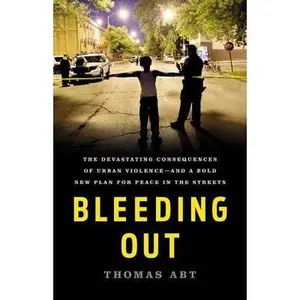 USED-Bleeding Out: The Devastating Consequences of Urban Violence--And a Bold New Plan for Peace in the Streets by Abt, Thomas (Hardcover)