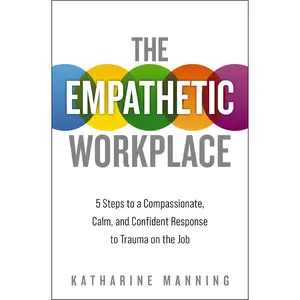 The Empathetic Workplace: 5 Steps to a Compassionate, Calm, and Confident Response to Trauma On the Job by Katharine Manning [Paperback Book]
