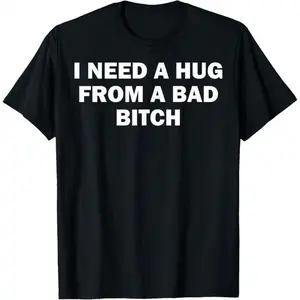 I Need Hug from A Bad Bitch T-Shirt