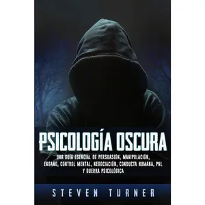 Psicología oscura: Una guía esencial de persuasión, manipulación, engaño, control mental, negociación, conducta humana, PNL y guerra psicológica (Spanish Edition)