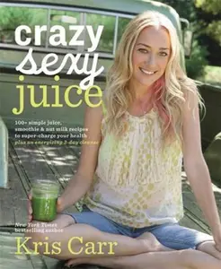 USED-Crazy Sexy Juice: 100+ Simple Juice, Smoothie & Nut Milk Recipes to Supercharge Your Health by Kris Carr (Hardcover)