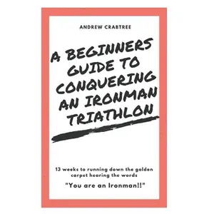 USED-Beginners Guide to Conquering an Ironman Triathlon: 13 weeks to completing your 1st Ironman Triathlon by Andrew Crabtree (Paperback)