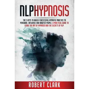 Nlp Hypnosis: The 5 Keys To Building A Successful Hypnotic Practice To Persuade, Influence, And Analyze People. A Practical Guide To - Paperback