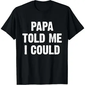 Papa Told Me I Could Funny Dad Joke T-Shirt