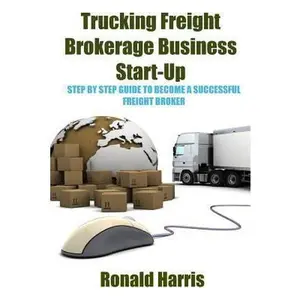 USED-Trucking Freight Brokerage Business Start-Up: Step By Step Guide To Become a Successful Freight Broker by Harris, Ronald (Paperback)