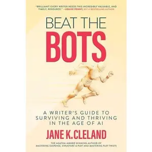 Beat the Bots: A Writer's Guide to Surviving and Thriving in the Age of AI -- Jane K. Cleland, Hardcover
