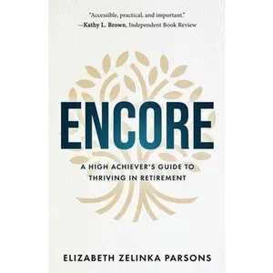 Encore: A High Achiever's Guide to Thriving in Retirement -- Elizabeth Zelinka Parsons, Paperback