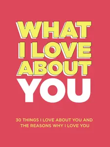 What I Love About You: 30 Things I Love About You and the Reasons Why I Love You Fill-in-the-Blank Gift Book. Anniversary Gifts for Couples, Her and Him (What I Love About You Series Books)