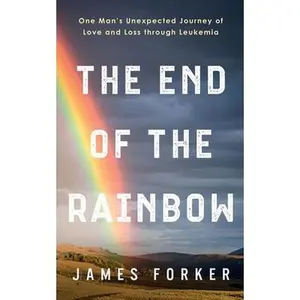 USED-The End of the Rainbow: One Man's Unexpected Journey of Love and Loss through Leukemia by Forker, James (Paperback)