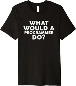 What Would A Programmer Do? T-Shirt For Programmers Premium T-Shirt
