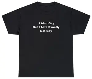 Funny Meme TShirt, I Ain't Gay But I Ain't Exactly Not Gay LGBTQ Joke Gift Tee