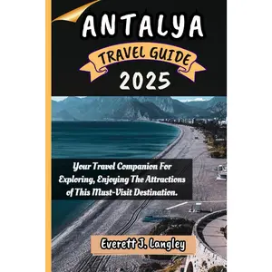 ANTALYA TRAVEL GUIDE 2025: Your Travel Companion For Exploring, Enjoying The Attractions of This Must-Visit Destination.