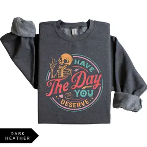 Have The Day You Deserve Sweatshirt, T-Shirt, Hoodie, Inspirational Sweatshirts, Motivational Skeleton Graphic Shirt, Positive Vibes Crewneck, Kindness Gifts, Full Size, Cotton Tee For Women