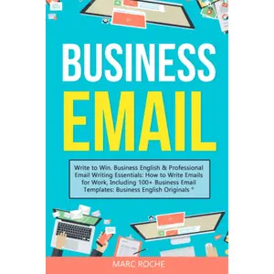 Business Email: Write to Win. Business English & Professional Email Writing Essentials: How to Write Emails for Work, Including 100+ Busine