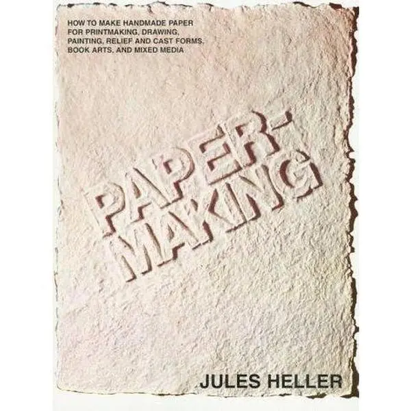 Papermaking: How to Make Handmade Paper for Printmaking, Drawing, Painting, Relief and Cast Forms, Book Arts, and Mixed Media Heller, Jules