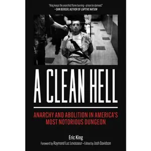 A Clean Hell: Anarchy and Abolition in America's Most Notorious Dungeon -- Eric King, Paperback