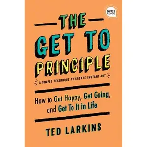 USED-The Get to Principle: How to Get Happy, Get Going, and Get to It in Life by Larkins, Ted (Hardcover)