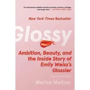 GLOSSY: AMBITION, BEAUTY, AND THE INSIDE STORY OF EMILY WEISS'S GLOSSIER [Tradepaper]