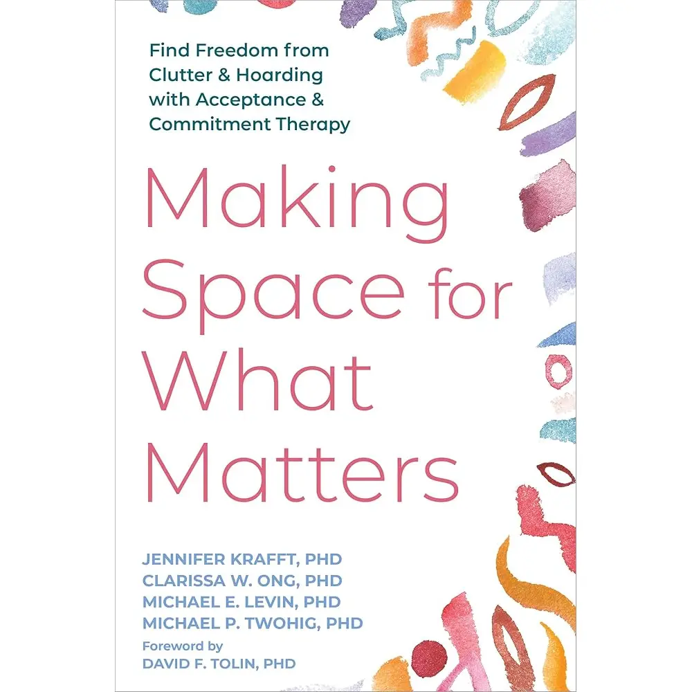 Making Space for What Matters: Find Freedom from Clutter and Hoarding with Acceptance and Commitment Therapy